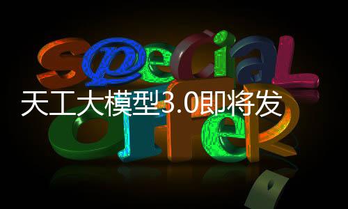 天工大模型3.0即将发布：同步开源4000亿参数MoE模型