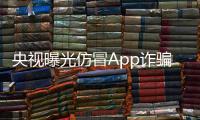 央视曝光仿冒App诈骗新手段：正常App后台更新变诈骗App