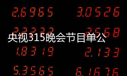 央视315晚会节目单公布：移动联通电信会被批吗 扣费问题投诉数以万计