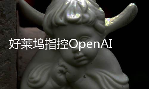 好莱坞指控OpenAI非法使用她的声音