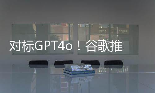 对标GPT4o！谷歌推出AI代理Project Astra  电影《她》将成真？