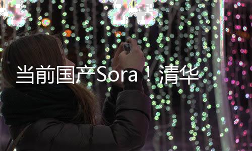 当前国产Sora！清华团队突破16秒长视频，懂多镜头语言，会模拟物理规律