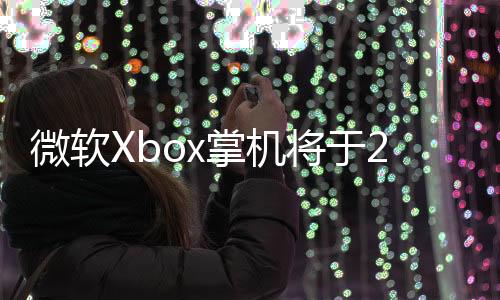 微软Xbox掌机将于2026年上市：支持基座连接电视模式