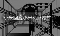 小米回应小米SU7养车成本、质保：首保480元 质保不限首任车主