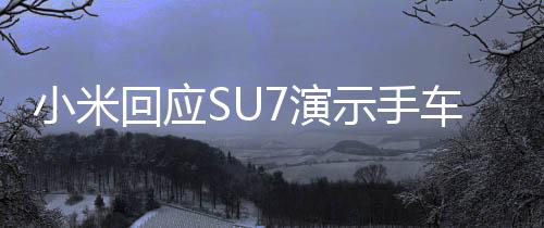 小米回应SU7演示手车互联交互时出现卡顿：并非Bug