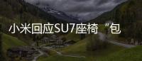 小米回应SU7座椅“包浆”：单日数千人高频乘坐 可恢复如新