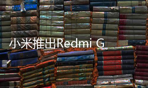 小米推出Redmi G Pro 27寸显示器：1152分区Mini LED屏