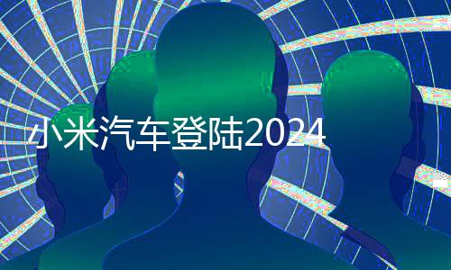 小米汽车登陆2024 MWC被围的水泄不通 雷军：SU7还是很受欢迎！