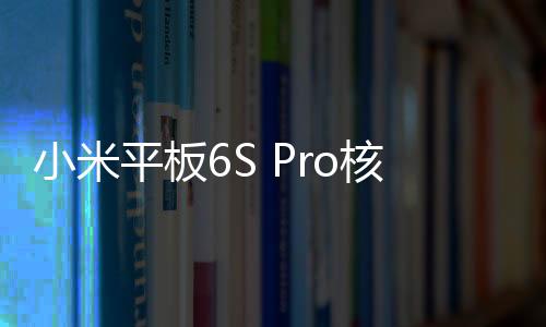 小米平板6S Pro核心配置公布：第二代骁龙8、1TB大容量