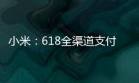 小米：618全渠道支付金额破200亿元