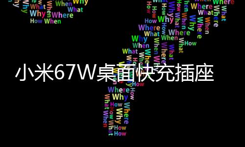 小米67W桌面快充插座Pro上架：七合一接口，众筹价185元