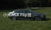 小米MIX Flip竖向折叠手机正式入网 搭载67W快充技术