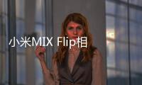 小米MIX Flip相机曝光：Redmi K70 Pro同款主摄加持