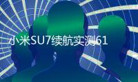 小米SU7续航实测615km 雷军：事实胜于雄辩 我们不是丐版