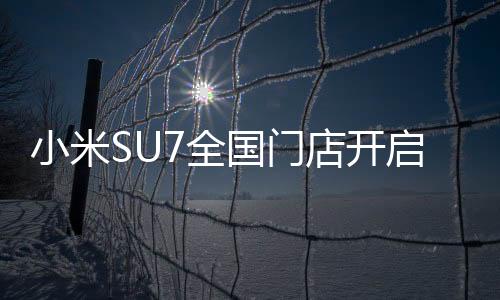 小米SU7全国门店开启试驾 号称50万以内的轿车