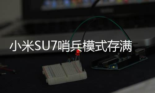 小米SU7哨兵模式存满后只能手动删除 官方回应：马上OTA