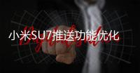 小米SU7推送功能优化更新：需确保电量剩余20%以上