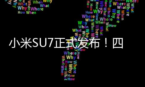 小米SU7正式发布！四款内饰配色首发亮相