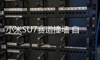 小米SU7赛道撞墙 自费大修需花多少钱 当事人：非常便宜！