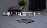 小米SU7首搭百变中控台：让汽车智能生态更加丰富