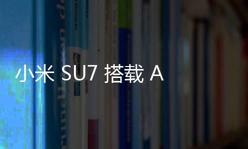 小米 SU7 搭载 AI 大模型：小爱同学秒识前车车型