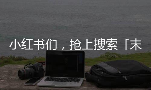 小红书们，抢上搜索「末班车」