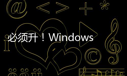 必须升！Windows 11 24H2六大重磅新功能首曝：基于新一代Windows平台打造