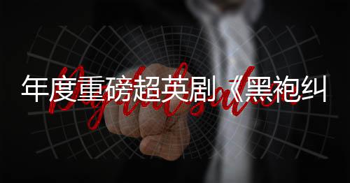 年度重磅超英剧《黑袍纠察队》第四季开播：首播三集看爽