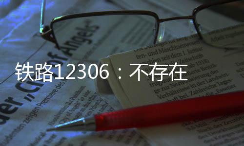 铁路12306：不存在纵容“买长乘短”的情况