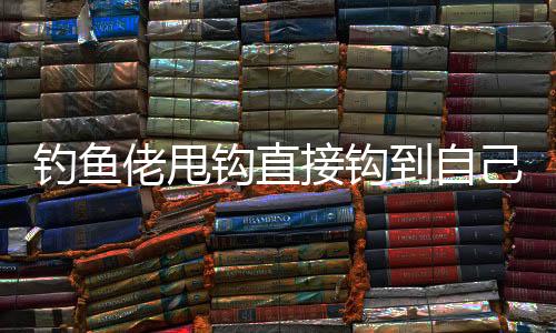 钓鱼佬甩钩直接钩到自己后脑勺 无奈向119求救 科普8大钓鱼安全准则