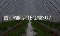 雷军鞠躬拜托吐槽SU7口下留情：小米丁大一点的问题会被拿1万倍放大镜看