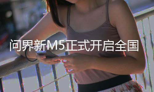 问界新M5正式开启全国大规模交付 余承东亲自交付讲解