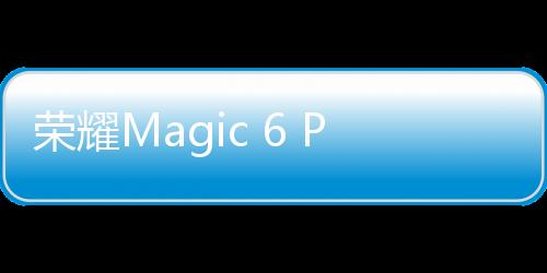 荣耀Magic 6 Pro 158分登顶DXO影像全球：超越华为Mate 60 Pro