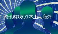 腾讯游戏Q1本土、海外流水均全面实现同比增长