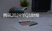 腾讯2024年Q1财报出炉：营收 1595 亿元 同比增长6%