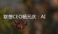 联想CEO杨元庆：AI PC有望在3年内从高端走向主流