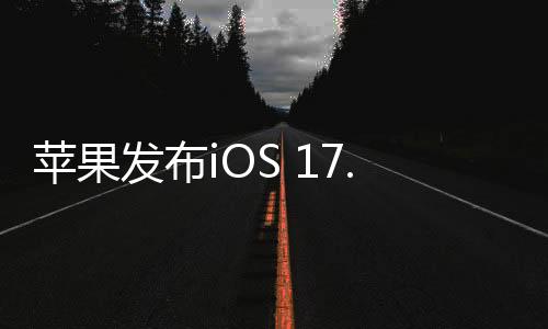 苹果发布iOS 17.3.1：修复iPhone输入法崩溃等问题