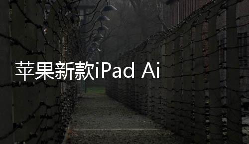 苹果新款iPad Air/Pro新增电池健康菜单：支持80%充电限制 延长寿命