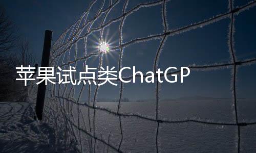 苹果试点类ChatGPT工具Ask 帮助客服回答用户问题