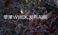 苹果WWDC发布AI新功能 或将推动iPhone等产品换机潮