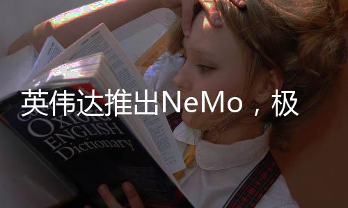 英伟达推出NeMo，极大简化自定义生成式AI开发