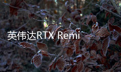 英伟达RTX Remix modders推出对应Comfyui节点 可对游戏资产放大和重绘