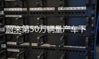 蔚来第50万辆量产车下线：子品牌乐道5月15日发布