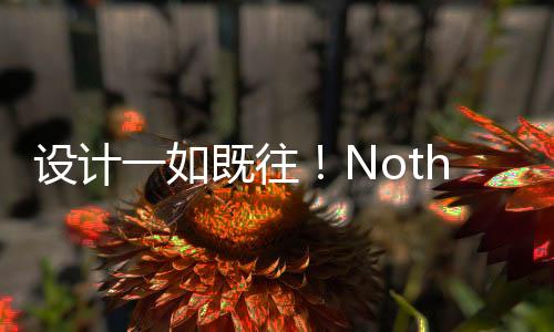 设计一如既往！Nothing Phone 2a官宣发布日期