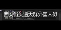 西安街头遇大群外国人似在国外：一个外国游客旅游团