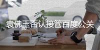 袁佛玉否认接管百度公关团队 去年4月已轮岗至百度智能云事业群