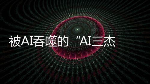 被AI吞噬的“AI三杰”