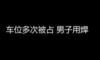 车位多次被占 男子用焊条封堵蹭位车 回应：不接受调解