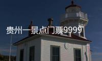 贵州一景点门票9999元引热议 景区回应：属实 每年只允许200人入内