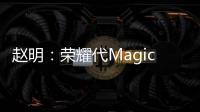 赵明：荣耀代Magic是所有AI手机鼻祖